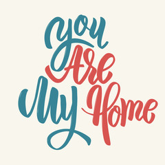 You are my home. Hand drawn lettering phrase.