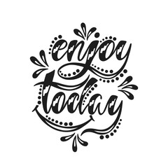 Enjoy today. Inspirational positive quote.
