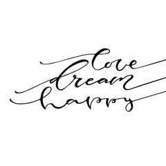 Love Dream Happy. Handwritten positive quote to printable home decoration, greeting card, t-shirt design. Calligraphy vector illustration.