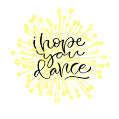 Fototapeta na wymiar I hope you dance. Handwritten positive quote to printable home decoration, greeting card, t-shirt design. Calligraphy vector illustration.