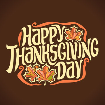 Vector poster for Thanksgiving holiday: vintage autumn logo with maple leaves on brown background for thanksgiving, original handwritten font for text happy thanksgiving day, hand lettering typography