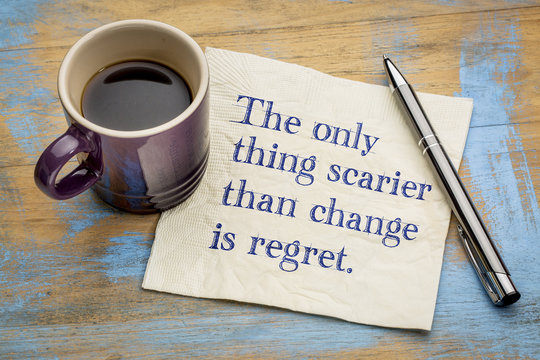 The only thing scarier than change is regret