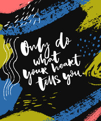 Only do what your heart yells you. Inspirational saying at abstract painted dark background.