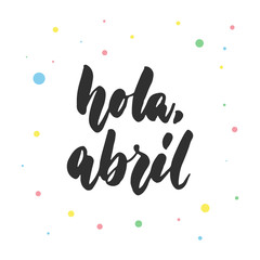 Hola, abril - hello, april in spanish, hand drawn latin lettering quote with colorful circles isolated on the white background. Fun brush ink inscription for greeting card or poster design. © tumana_net