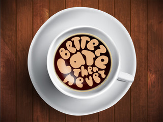 Vector Coffee cup with time lettering about better late then never on realistic wooden background. Cappuccino from above with motivation quote. Top view of espresso cup with morning motivation.