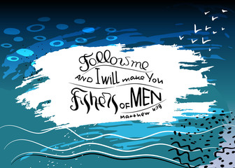 Follow me and I will make you fishers of men. Bible lettering.  Words Jesus Christ to his students.Trendy blue background with abstract spots and paint strokes. Minimalism drawing.Vector design.
