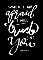 Hand Lettering When I Am Afraid I Will Trust In You On Black Background. Bible quote. Modern calligraphy. Motivational inspirational quote.