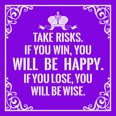 Motivational quote. Vintage style. Take risks. If you win, you will be happy. If you lose, you will be wise.