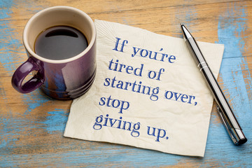 If you are tired of starting over, stop giving up