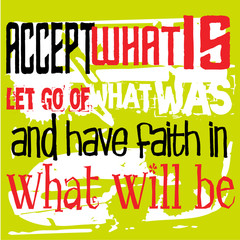 Accept What Is, Let Go Of What Was, And Have Faith In What Will Be. Creative typographic motivational poster.
