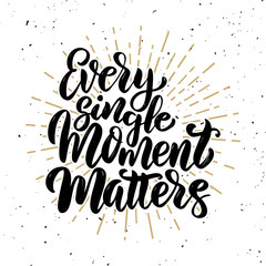 Every single moment matters .Hand drawn motivation lettering quote. Design element for poster, banner, greeting card. Vector illustration