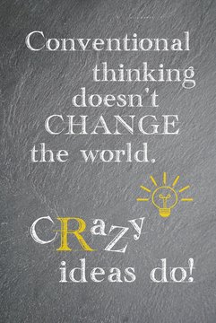 Conventional thinking doesn't change the world. Crazy ideas do.