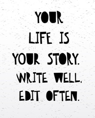 Your life is your story write well edit often. Inspirational and motivational handwritten lettering quote.