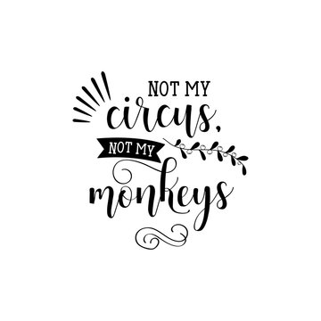Not my circus, not my monkey. Inspirational phrase. Hand lettering calligraphy. Vector illustration for print design