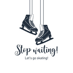 Hand drawn ice skates textured vector illustration and "Stop waiting! Let's go skating!" inspirational lettering.