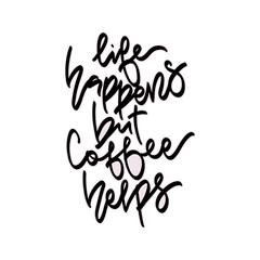 Life happens but coffee helps.