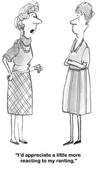 Cartoon about a woman who'd appreciate more 'reacting to her ranting'.