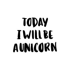 Today i will be a unicorn. The inscription hand-drawing of ink on a white background. It can be used for website design, article, phone case, poster, t-shirt, mug etc.