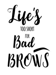 Modern typography Inscription: Life's too short for bad brows. Brow Maker Poster with graphic eyebrow sign. Makeup Calligraphy phrase for artist, t-shirt design, business card, gift card, scrapbooking