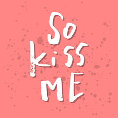 So Kiss Me - Inspirational Valentines day romantic handwritten quote. Good for greetings, posters, t-shirt, prints, cards, banners.  Vector Lettering. Typographic element for your design