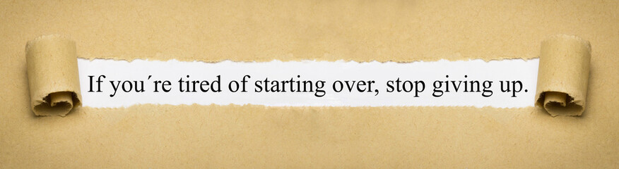If you are tired of starting over, stop giving up.