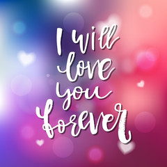 I Will Love You Forever - Calligraphy for invitation, greeting card, prints, posters. Hand drawn typographic inscription, lettering design. Vector Happy Valentines day holidays quote.