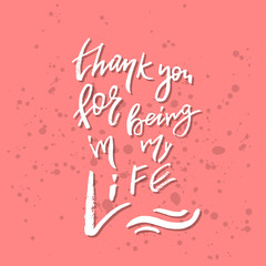 Thank You For Being In My Life - Inspirational Valentines day romantic handwritten quote. Good for greeting, poster, t-shirt, print, card, banner.  Vector Lettering. Typographic element for design
