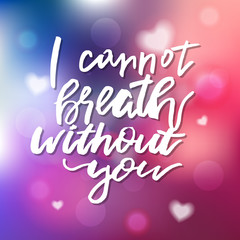 I Cannot Breath Without You - Calligraphy for invitation, greeting card, prints, posters. Hand drawn typographic inscription, lettering design. Vector Happy Valentines day holidays quote.