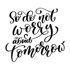 So do not worry about tomorrow quote text, hand lettering typography design. Vector Illustration design for holiday greeting card and for photo overlays, t-shirt print, flyer, poster design, mug