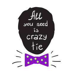 All you need is crazy tie motivational quote lettering. Calligraphy  graphic design typography element for print. Print for poster, t-shirt, bags, postcard, sticker. Simple cute vector