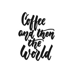 Coffee and then the world - hand drawn lettering phrase isolated on the white background. Fun brush ink inscription for photo overlays, greeting card or print, poster design.