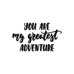 You are my greatest adventure - hand drawn lettering phrase isolated on the white background. Fun brush ink inscription for photo overlays, greeting card or print, poster design.