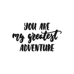 You are my greatest adventure - hand drawn lettering phrase isolated on the white background. Fun brush ink inscription for photo overlays, greeting card or print, poster design.