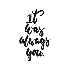 It was always you - hand drawn lettering phrase isolated on the white background. Fun brush ink inscription for photo overlays, greeting card or print, poster design.