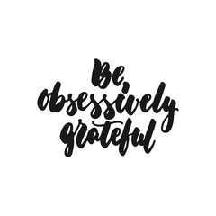 Be obsessively grateful - hand drawn lettering phrase isolated on the white background. Fun brush ink inscription for photo overlays, greeting card or print, poster design.
