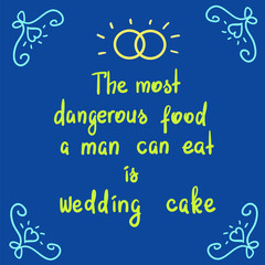 The most dangerous food a man can eat is wedding cake - motivational quote lettering. Print for poster, church leaflet, t-shirt, postcard, sticker. Simple cute humorous vector.