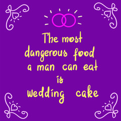 The most dangerous food a man can eat is wedding cake - motivational quote lettering. Print for poster, church leaflet, t-shirt, postcard, sticker. Simple cute humorous vector.