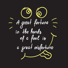 A great fortune in the hands of a fool is a great misfortune motivational quote lettering. Calligraphy  graphic design typography element for print. Print for poster, t-shirt, bags, postcard, sticker.