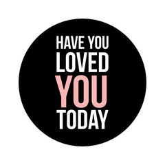 HAVE YOU LOVED YOU TODAY text in black circle on white background. Simple design. Fashion style lovely phrase. Modern brush calligraphy