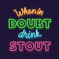 When in doubt drink stout neon quote. Night illuminated wall bar sign or beer choice decision. Isolated handwritten quote illustration on brick wall background.