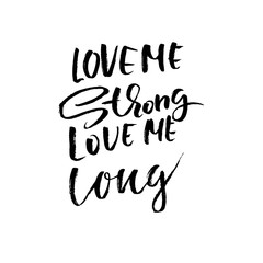 Love me strong, love me long. Hand drawn brush lettering. Modern brush typography. Romantic print . Handwritten grunge inscription. Vector illustration.