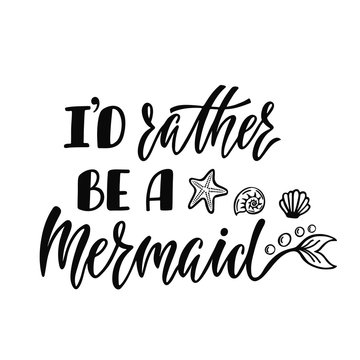 I'd rather be a mermaid. Handwritten inspirational quote about summer. Typography lettering design with hand drawn mermaid's tail. Black and white vector illustration 