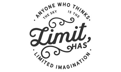 anyone who thinks the sky is the limit has limited imagination