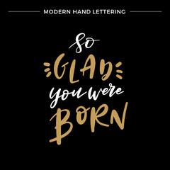 Hand lettered So Glad You Were Born, Modern Hand Lettering, Vector Poster with Modern Calligraphy, Greeting Card, Positive Quote Background, Black and Gold Elements