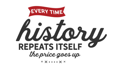 Every time history repeats itself the price goes up. 