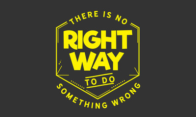 There is no right way to do something wrong. 