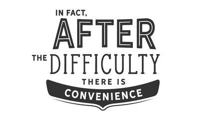 in fact, after the difficulty there is convenience