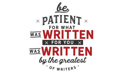 be patient for what was written for you was written by the greatest of writes