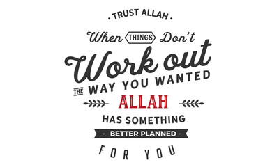 Trust Allah when things don’t work out the way you wanted. Allah has something better planned for you.