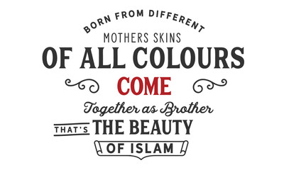 Born from different mothers skins of all colours come together as brothers . that’s the beauty of Islam.